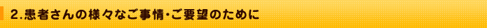 2．患者さんの様々なご事情・ご要望のために